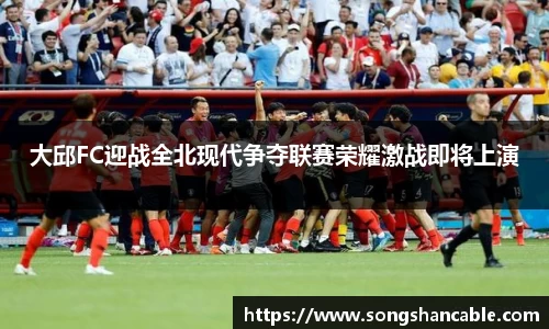 大邱FC迎战全北现代争夺联赛荣耀激战即将上演