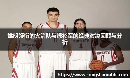 姚明领衔的火箭队与绿衫军的经典对决回顾与分析