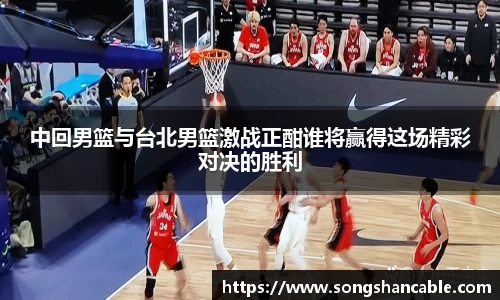 中回男篮与台北男篮激战正酣谁将赢得这场精彩对决的胜利